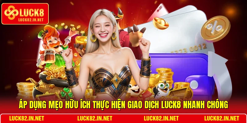 Áp dụng mẹo hữu ích thực hiện giao dịch LUCK8 nhanh chóng