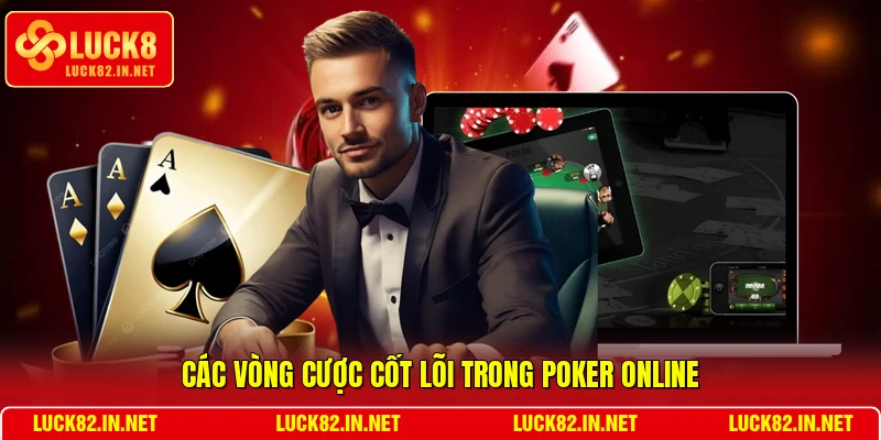 Các vòng cược cốt lõi trong Poker online