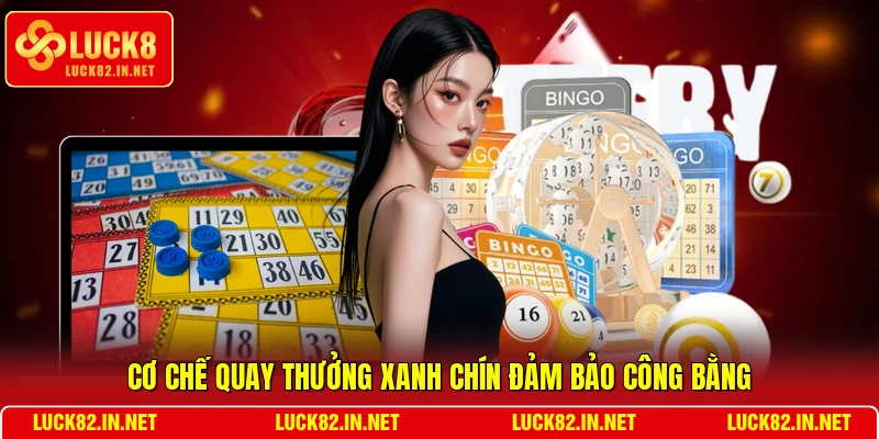 Cơ chế quay thưởng xanh chín đảm bảo công bằng