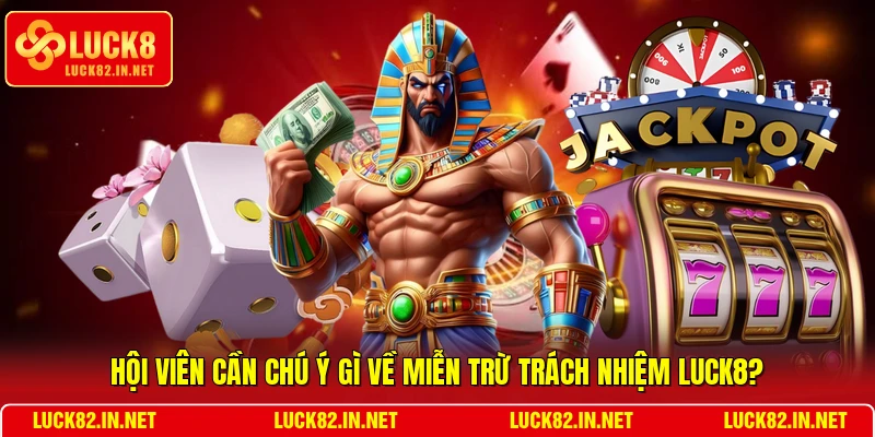 Hội viên cần chú ý gì về miễn trừ trách nhiệm LUCK8?