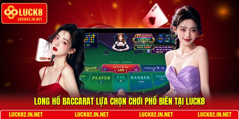 Long hổ baccarat lựa chọn chơi phổ biến tại LUCK8
